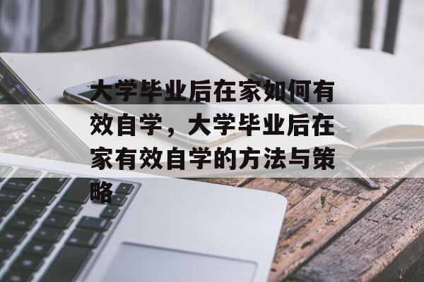 大学毕业后在家如何有效自学，大学毕业后在家有效自学的方法与策略