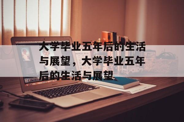 大学毕业五年后的生活与展望，大学毕业五年后的生活与展望