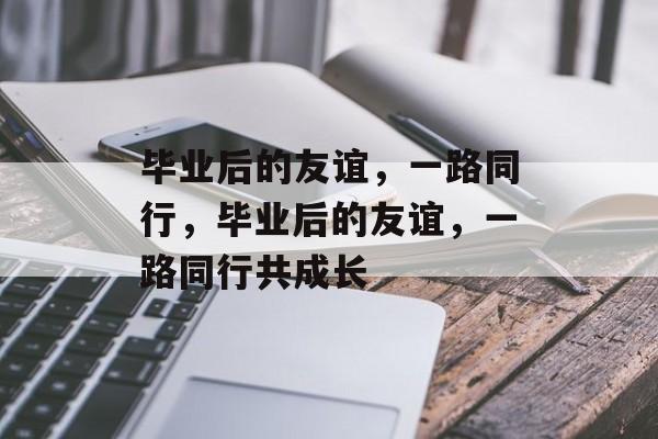 毕业后的友谊，一路同行，毕业后的友谊，一路同行共成长