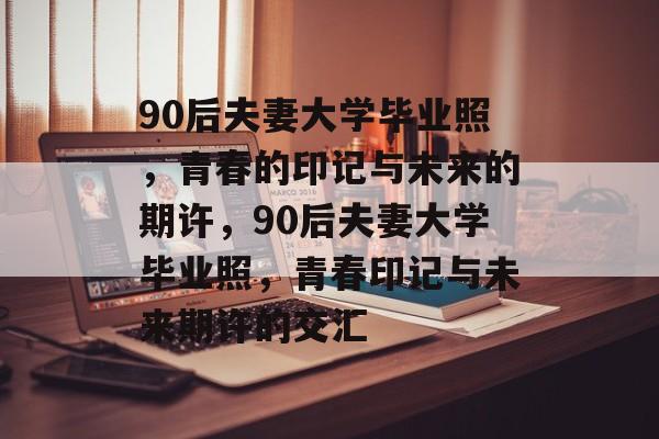 90后夫妻大学毕业照，青春的印记与未来的期许，90后夫妻大学毕业照，青春印记与未来期许的交汇