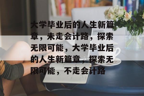 大学毕业后的人生新篇章，未走会计路，探索无限可能，大学毕业后的人生新篇章，探索无限可能，不走会计路