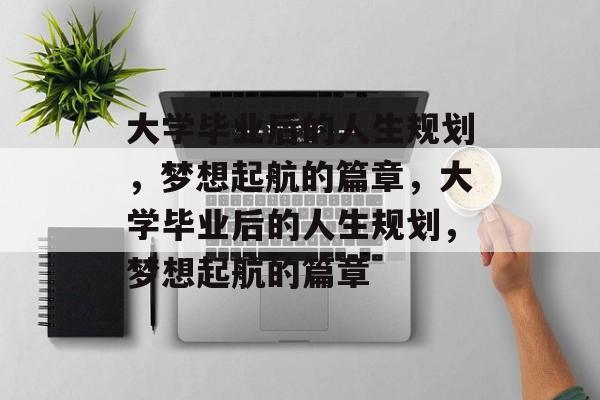 大学毕业后的人生规划，梦想起航的篇章，大学毕业后的人生规划，梦想起航的篇章