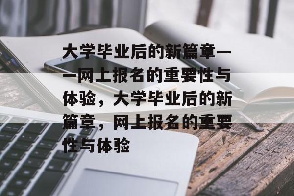 大学毕业后的新篇章——网上报名的重要性与体验，大学毕业后的新篇章，网上报名的重要性与体验