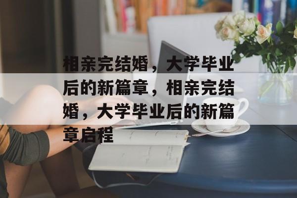 相亲完结婚，大学毕业后的新篇章，相亲完结婚，大学毕业后的新篇章启程