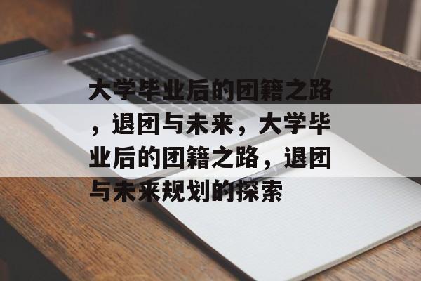 大学毕业后的团籍之路，退团与未来，大学毕业后的团籍之路，退团与未来规划的探索