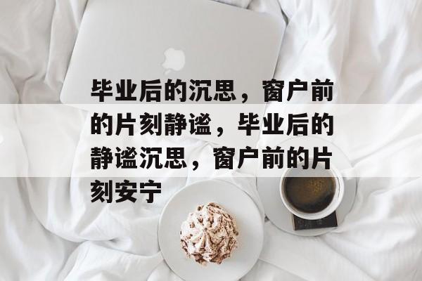 毕业后的沉思，窗户前的片刻静谧，毕业后的静谧沉思，窗户前的片刻安宁