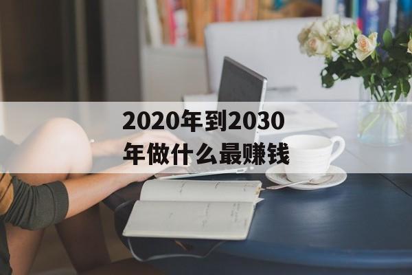 2020年到2030年做什么最赚钱