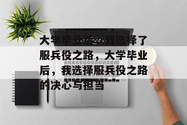 大学毕业后，我选择了服兵役之路，大学毕业后，我选择服兵役之路的决心与担当