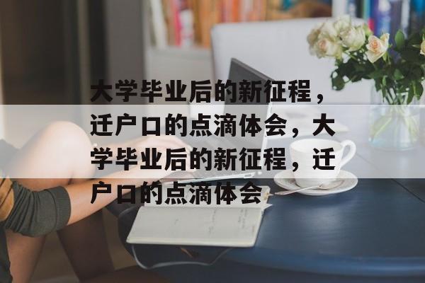 大学毕业后的新征程，迁户口的点滴体会，大学毕业后的新征程，迁户口的点滴体会