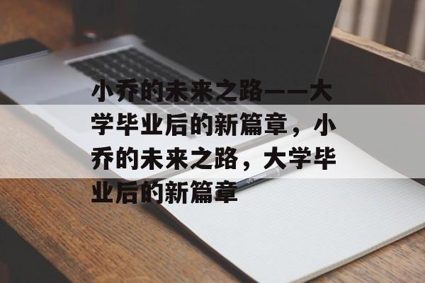 小乔的未来之路——大学毕业后的新篇章，小乔的未来之路，大学毕业后的新篇章