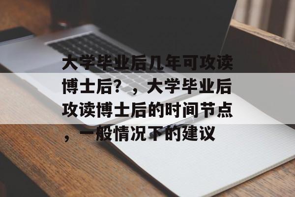 大学毕业后几年可攻读博士后？，大学毕业后攻读博士后的时间节点，一般情况下的建议