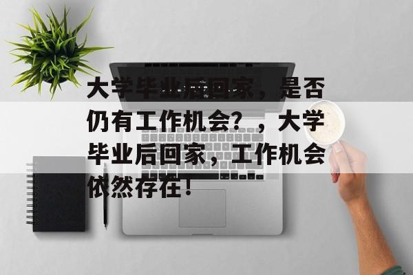 大学毕业后回家，是否仍有工作机会？，大学毕业后回家，工作机会依然存在！