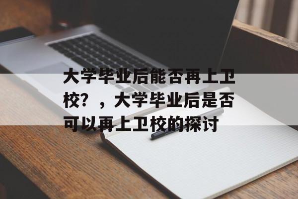 大学毕业后能否再上卫校？，大学毕业后是否可以再上卫校的探讨