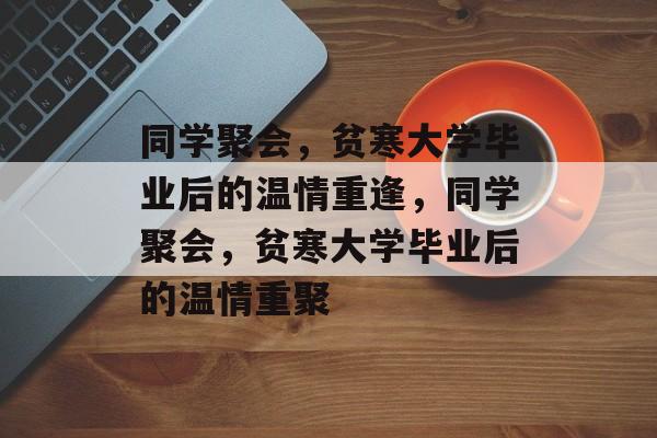 同学聚会，贫寒大学毕业后的温情重逢，同学聚会，贫寒大学毕业后的温情重聚