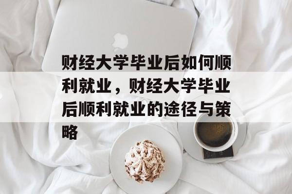 财经大学毕业后如何顺利就业，财经大学毕业后顺利就业的途径与策略