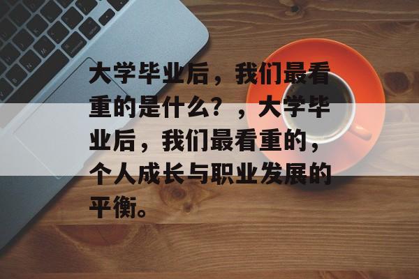 大学毕业后，我们最看重的是什么？，大学毕业后，我们最看重的，个人成长与职业发展的平衡。