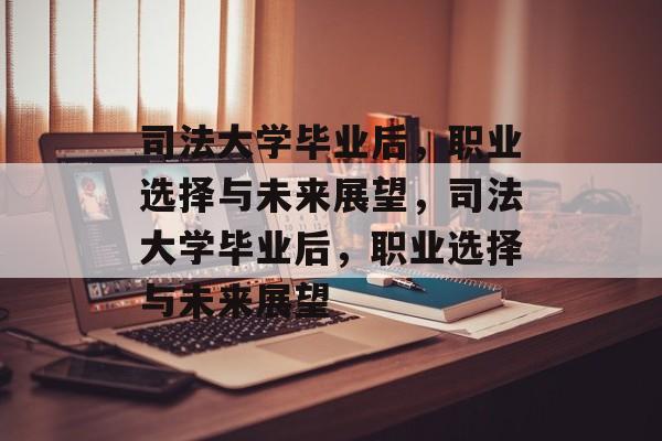 司法大学毕业后，职业选择与未来展望，司法大学毕业后，职业选择与未来展望