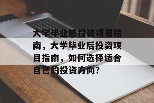 大学毕业后投资项目指南，大学毕业后投资项目指南，如何选择适合自己的投资方向？