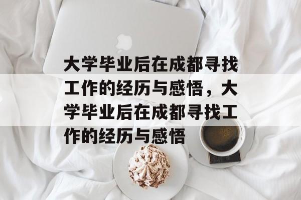 大学毕业后在成都寻找工作的经历与感悟，大学毕业后在成都寻找工作的经历与感悟