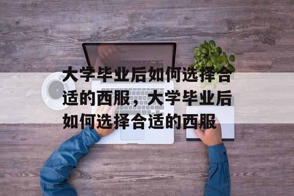 大学毕业后如何选择合适的西服，大学毕业后如何选择合适的西服