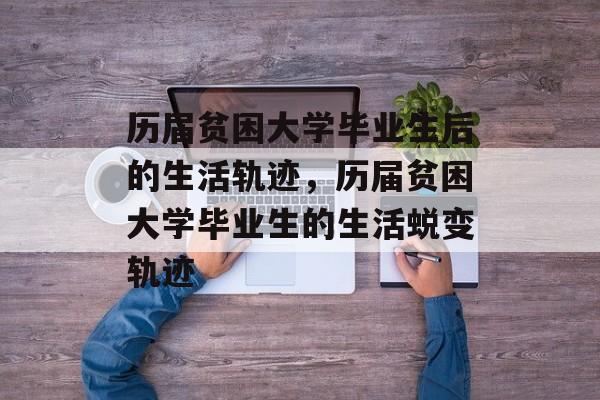 历届贫困大学毕业生后的生活轨迹，历届贫困大学毕业生的生活蜕变轨迹