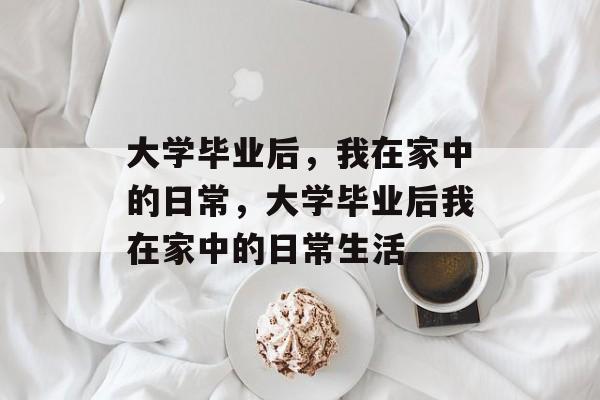 大学毕业后，我在家中的日常，大学毕业后我在家中的日常生活