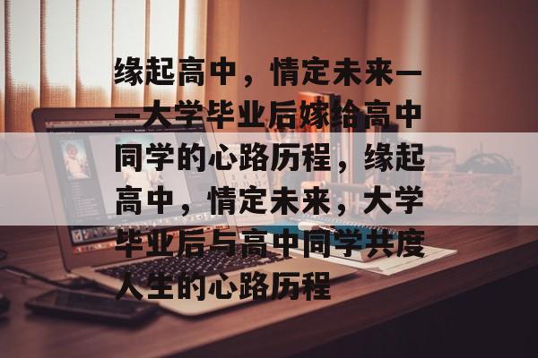 缘起高中，情定未来——大学毕业后嫁给高中同学的心路历程，缘起高中，情定未来，大学毕业后与高中同学共度人生的心路历程