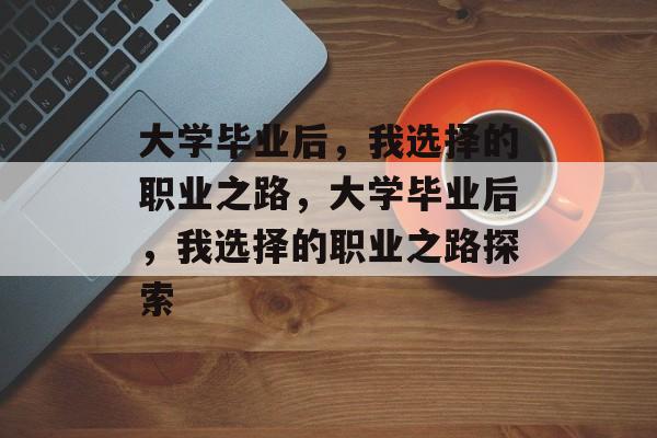 大学毕业后，我选择的职业之路，大学毕业后，我选择的职业之路探索