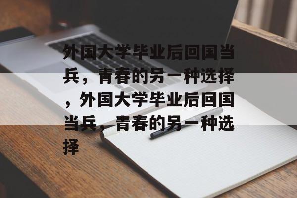 外国大学毕业后回国当兵，青春的另一种选择，外国大学毕业后回国当兵，青春的另一种选择