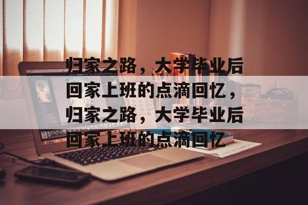 归家之路，大学毕业后回家上班的点滴回忆，归家之路，大学毕业后回家上班的点滴回忆