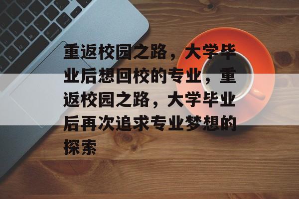 重返校园之路，大学毕业后想回校的专业，重返校园之路，大学毕业后再次追求专业梦想的探索