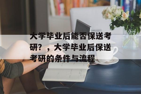 大学毕业后能否保送考研？，大学毕业后保送考研的条件与流程