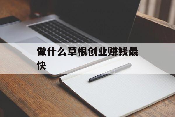 做什么草根创业赚钱最快