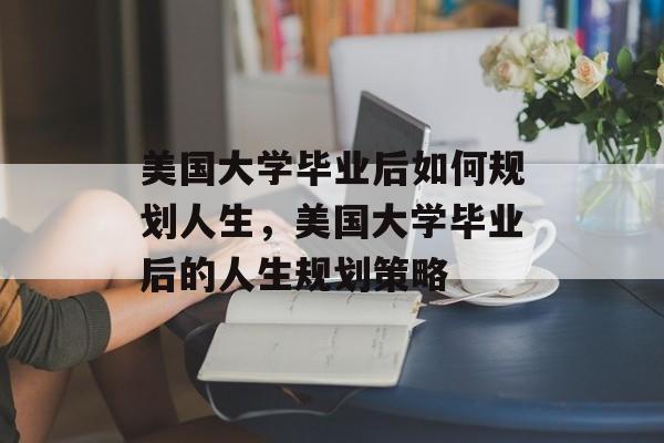 美国大学毕业后如何规划人生，美国大学毕业后的人生规划策略