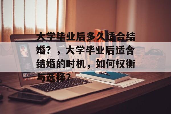 大学毕业后多久适合结婚？，大学毕业后适合结婚的时机，如何权衡与选择？