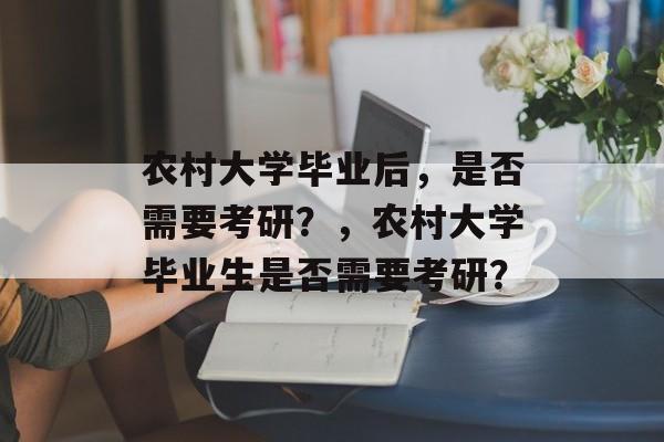 农村大学毕业后，是否需要考研？，农村大学毕业生是否需要考研？