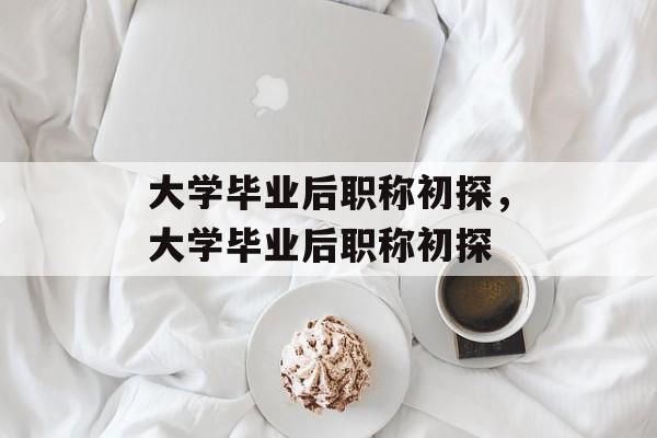 大学毕业后职称初探，大学毕业后职称初探