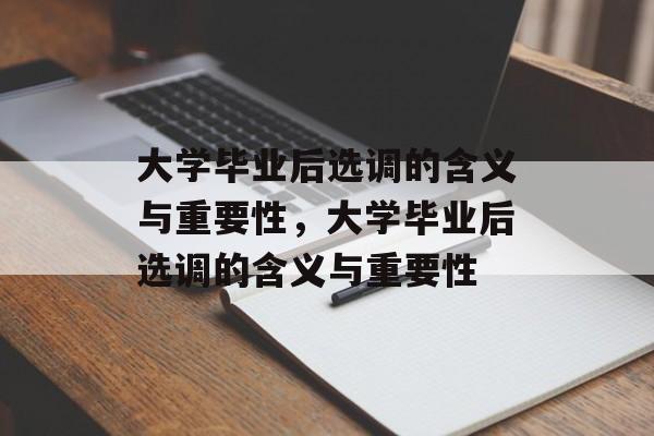 大学毕业后选调的含义与重要性，大学毕业后选调的含义与重要性