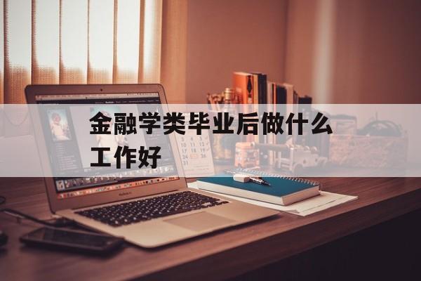 金融学类毕业后做什么工作好