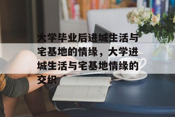 大学毕业后进城生活与宅基地的情缘，大学进城生活与宅基地情缘的交织