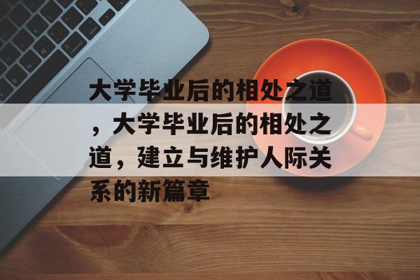 大学毕业后的相处之道，大学毕业后的相处之道，建立与维护人际关系的新篇章