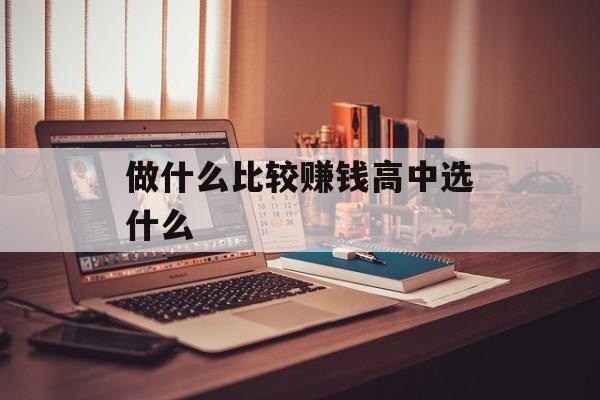 做什么比较赚钱高中选什么