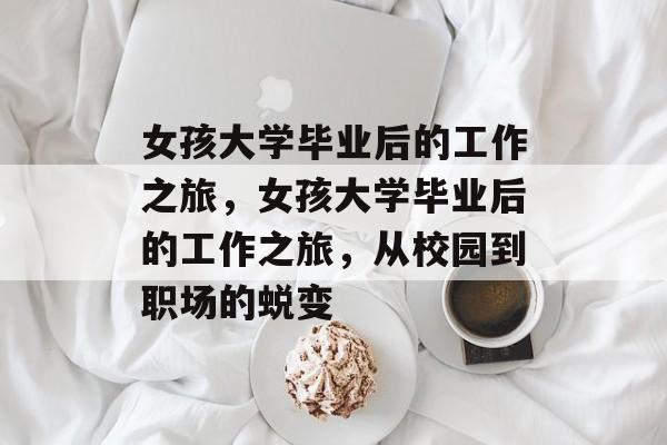 女孩大学毕业后的工作之旅，女孩大学毕业后的工作之旅，从校园到职场的蜕变