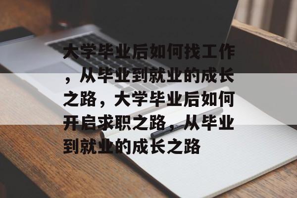 大学毕业后如何找工作，从毕业到就业的成长之路，大学毕业后如何开启求职之路，从毕业到就业的成长之路