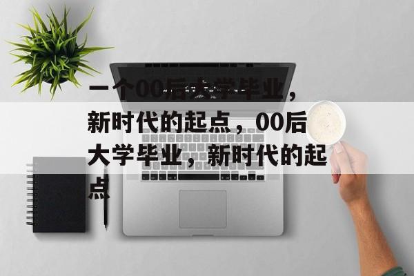 一个00后大学毕业，新时代的起点，00后大学毕业，新时代的起点