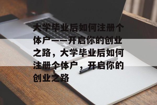 大学毕业后如何注册个体户——开启你的创业之路，大学毕业后如何注册个体户，开启你的创业之路