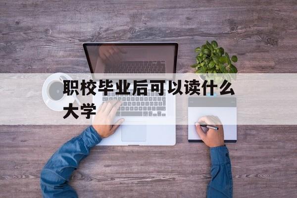 职校毕业后可以读什么大学