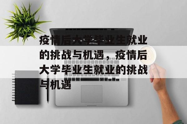 疫情后大学毕业生就业的挑战与机遇，疫情后大学毕业生就业的挑战与机遇