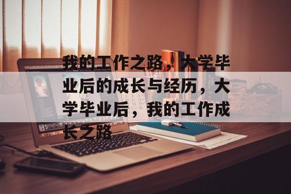 我的工作之路，大学毕业后的成长与经历，大学毕业后，我的工作成长之路