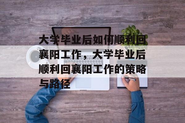 大学毕业后如何顺利回襄阳工作，大学毕业后顺利回襄阳工作的策略与路径